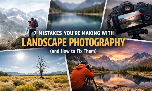 7 Mistakes You’re Making with Landscape Photography (and How to Fix Them)