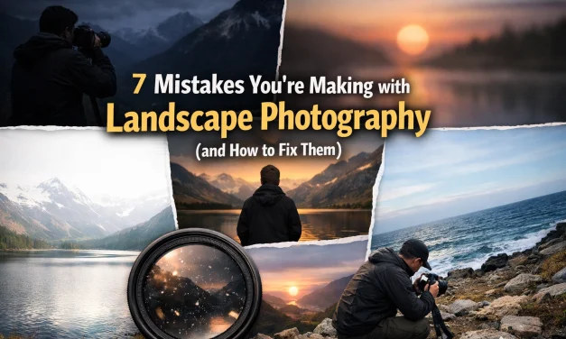 7 Mistakes You’re Making with Landscape Photography (and How to Fix Them)