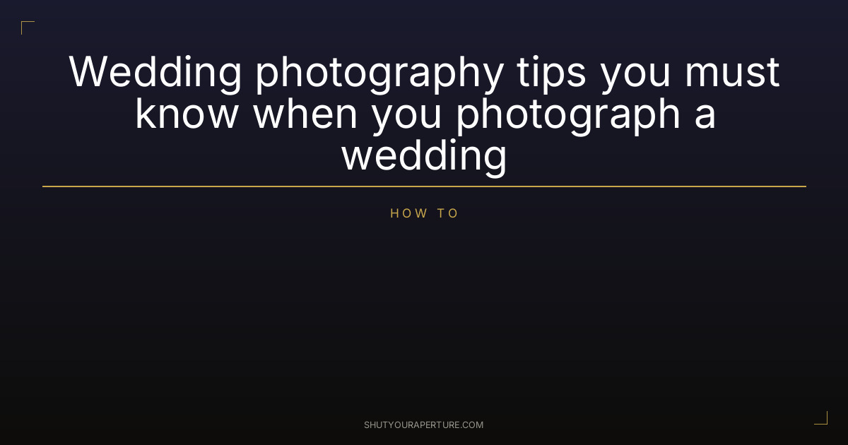 Wedding photography tips you must know when you photograph a wedding