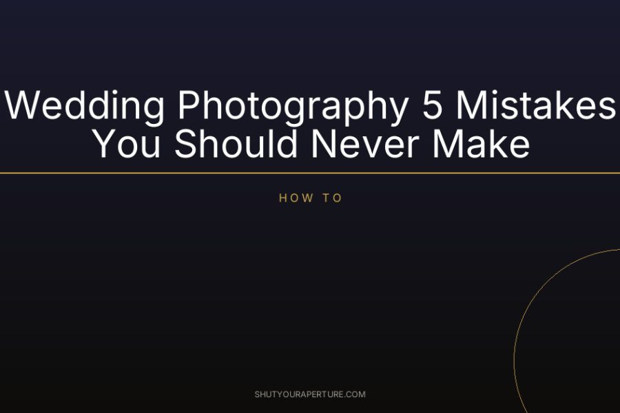 Wedding Photography 5 Mistakes You Should Never Make