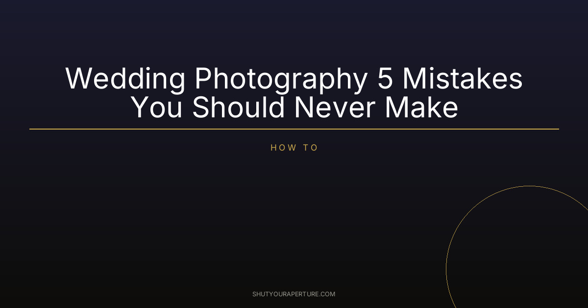 Wedding Photography 5 Mistakes You Should Never Make