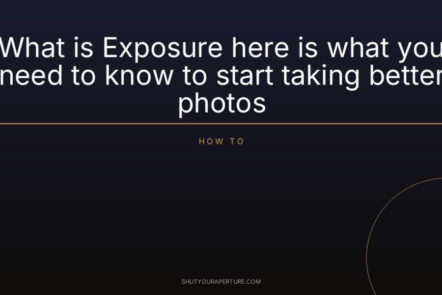What is Exposure here is what you need to know to start taking better photos