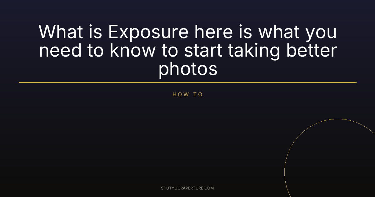 What is Exposure here is what you need to know to start taking better photos