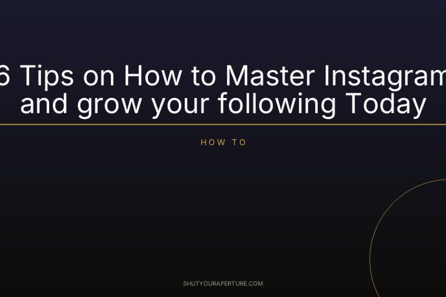 6 Tips on How to Master Instagram and grow your following Today