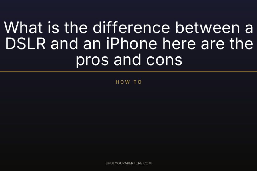 What is the difference between a DSLR and an iPhone here are the pros and cons