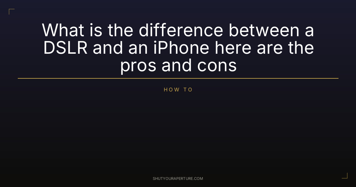 What is the difference between a DSLR and an iPhone here are the pros and cons