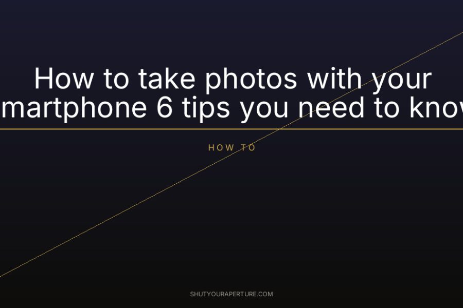 How to take photos with your Smartphone 6 tips you need to know