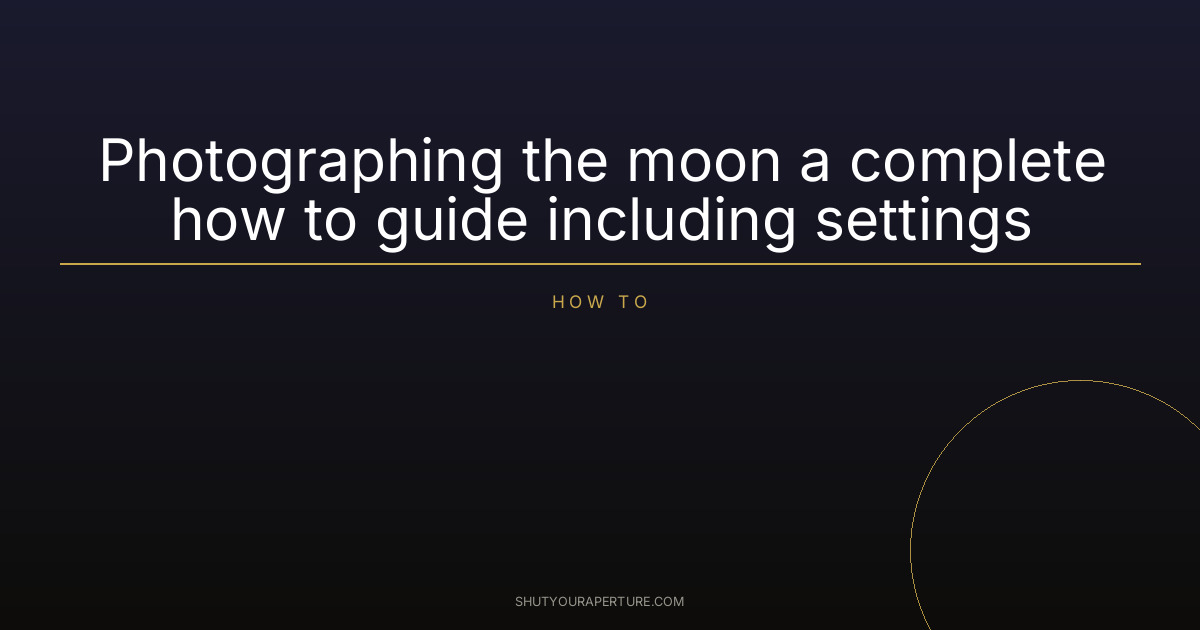 Photographing the moon a complete how to guide including settings