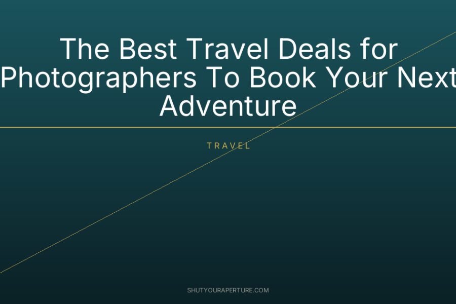 The Best Travel Deals for Photographers To Book Your Next Adventure