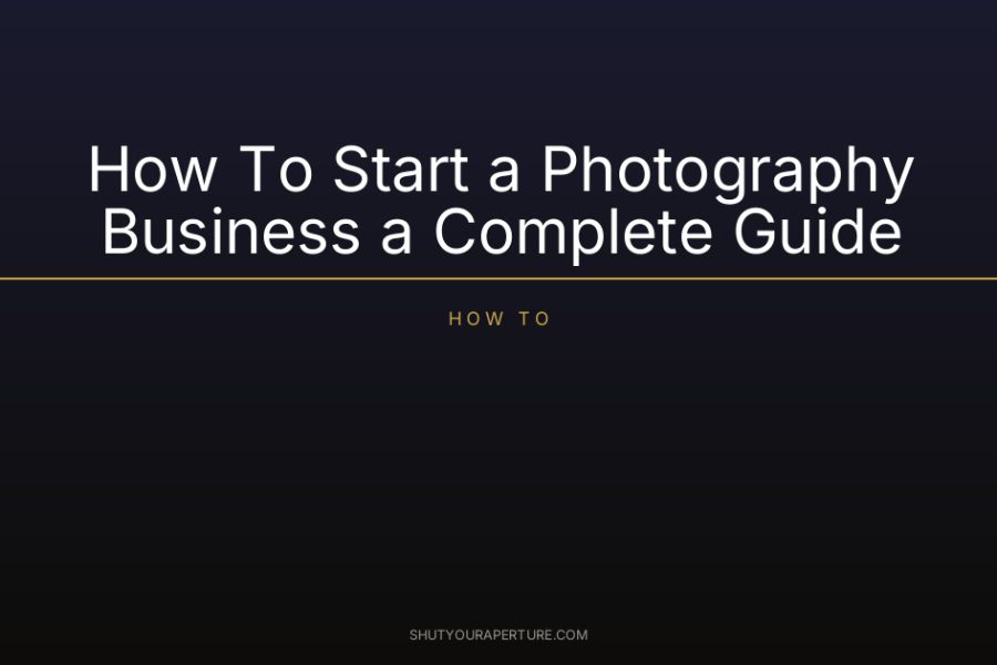 How To Start a Photography Business a Complete Guide
