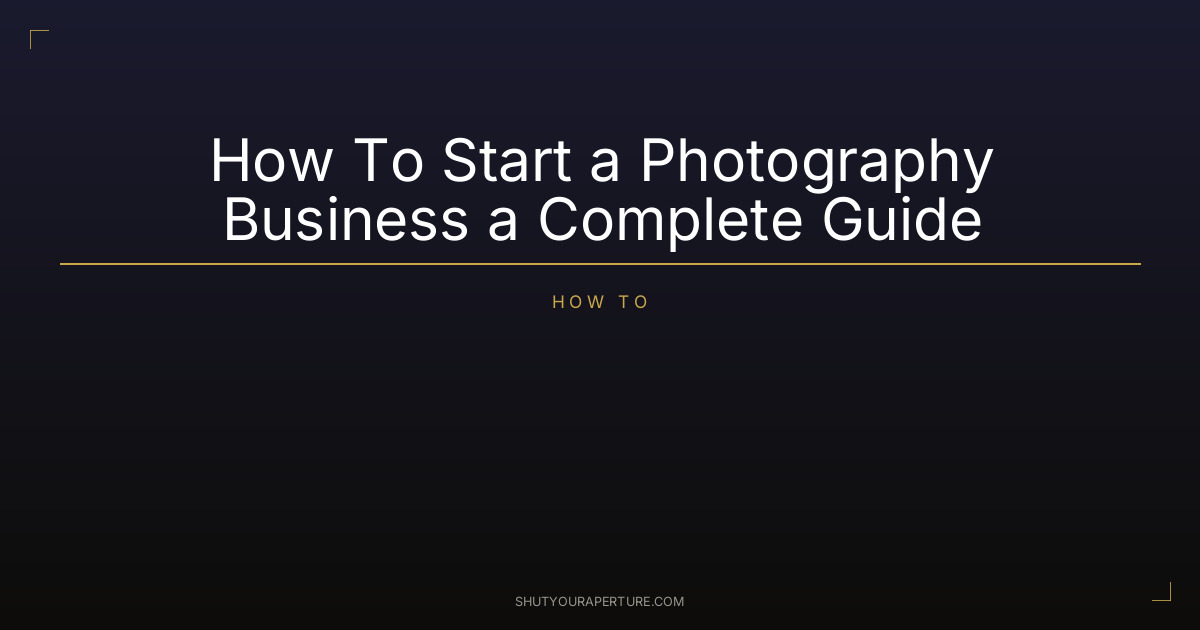 How To Start a Photography Business a Complete Guide