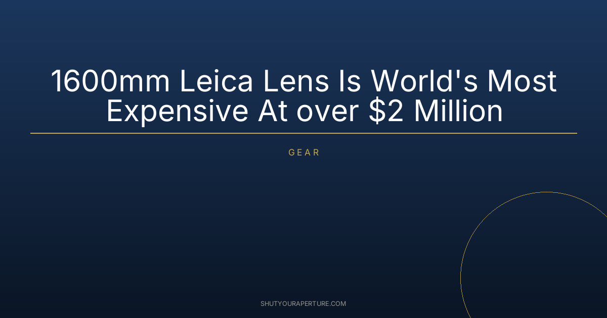 1600mm Leica Lens Is World’s Most Expensive At over $2 Million