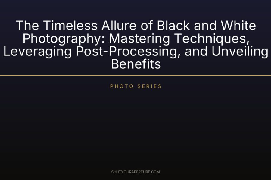 The Timeless Allure of Black and White Photography: Mastering Techniques, Leveraging Post-Processing, and Unveiling Benefits