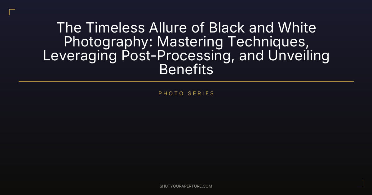 The Timeless Allure of Black and White Photography: Mastering Techniques, Leveraging Post-Processing, and Unveiling Benefits