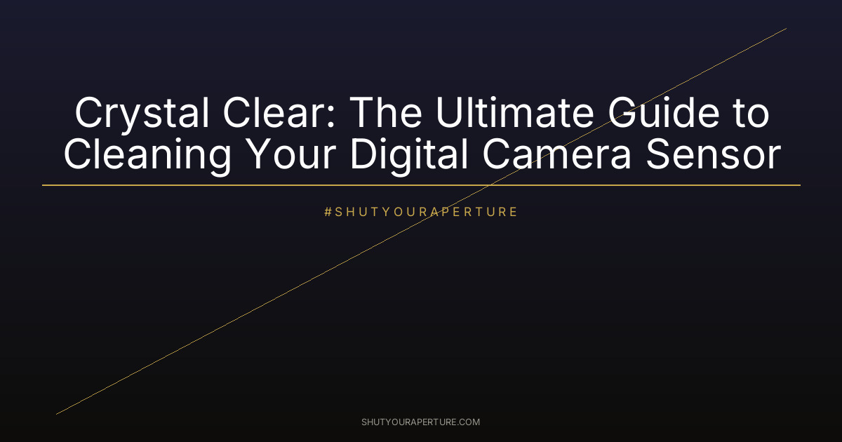 Crystal Clear: The Ultimate Guide to Cleaning Your Digital Camera Sensor