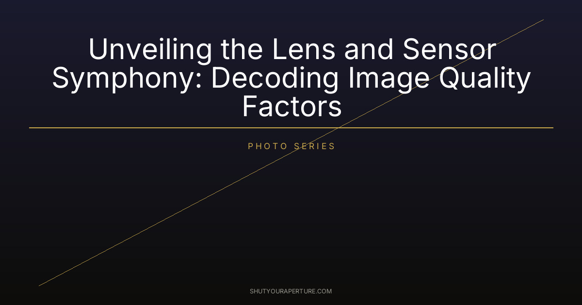Unveiling the Lens and Sensor Symphony: Decoding Image Quality Factors
