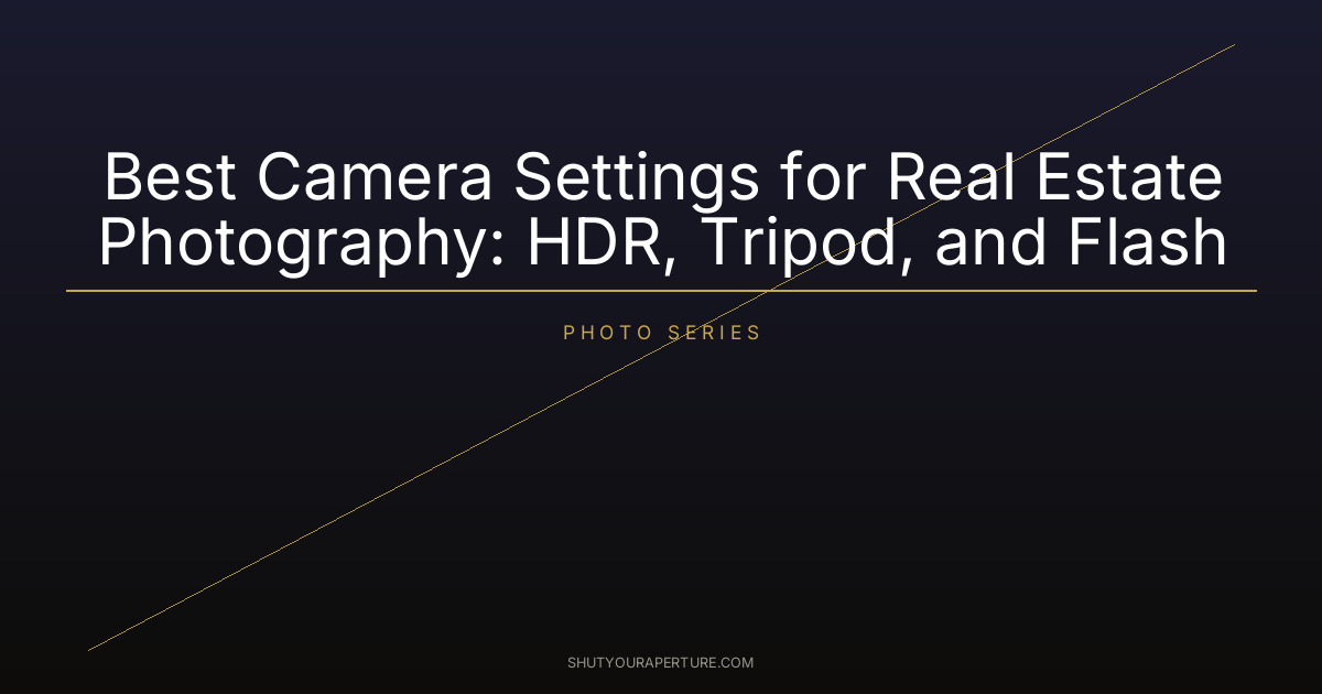 Best Camera Settings for Real Estate Photography: HDR, Tripod, and Flash
