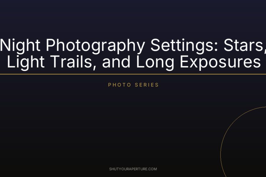 Night Photography Settings: Stars, Light Trails, and Long Exposures
