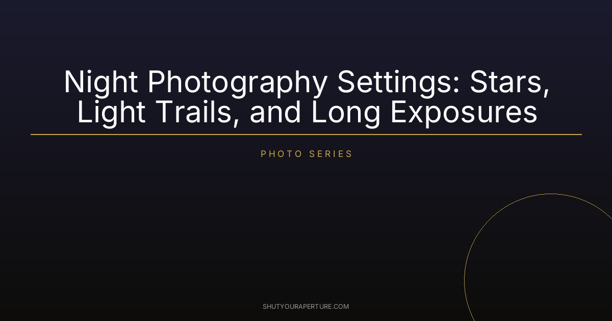 Night Photography Settings: Stars, Light Trails, and Long Exposures