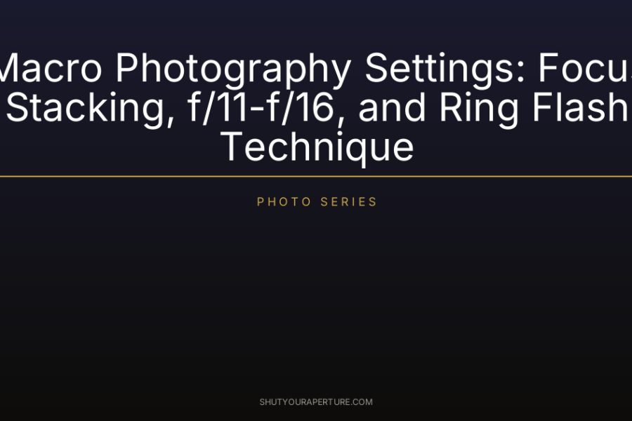 Macro Photography Settings: Focus Stacking, f/11-f/16, and Ring Flash Technique