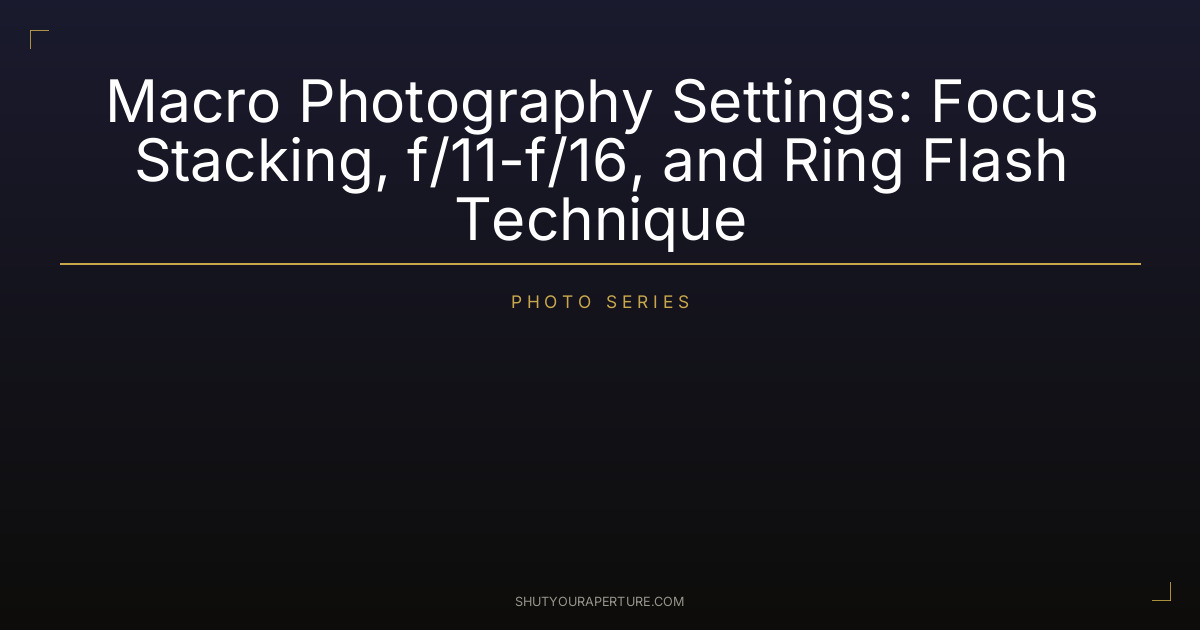 Macro Photography Settings: Focus Stacking, f/11-f/16, and Ring Flash Technique