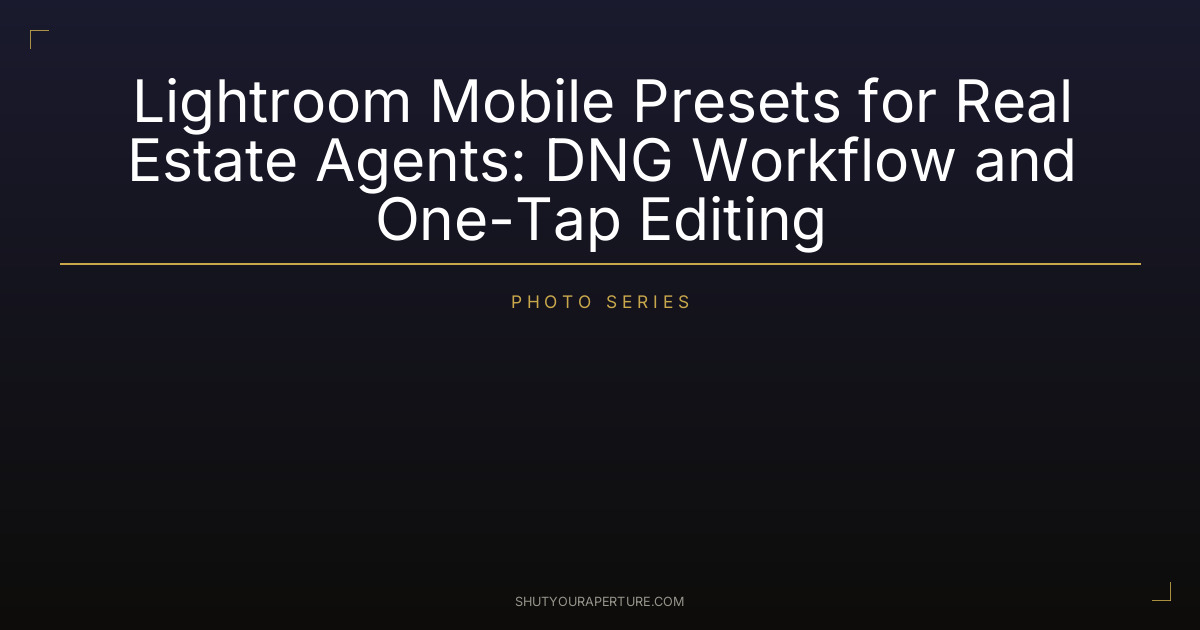 Lightroom Mobile Presets for Real Estate Agents: DNG Workflow and One-Tap Editing