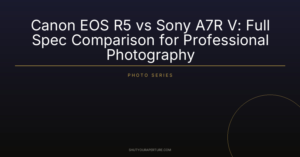 Canon EOS R5 vs Sony A7R V: Full Spec Comparison for Professional Photography