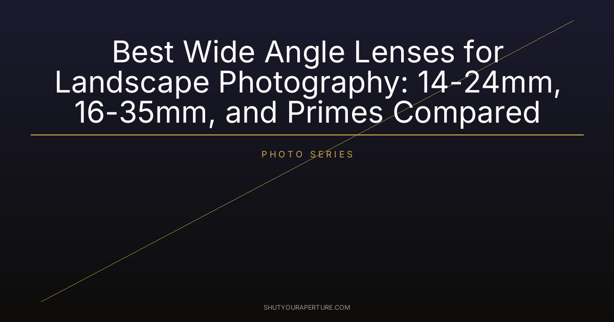 Best Wide Angle Lenses for Landscape Photography: 14-24mm, 16-35mm, and Primes Compared