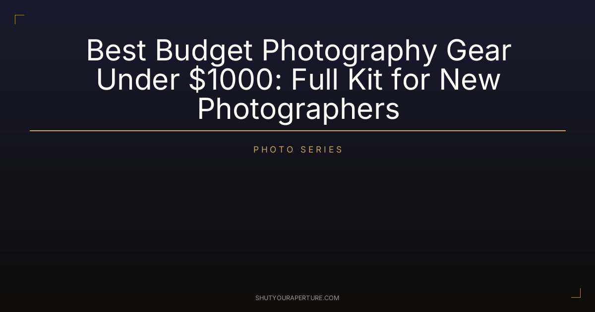 Best Budget Photography Gear Under $1000: Full Kit for New Photographers