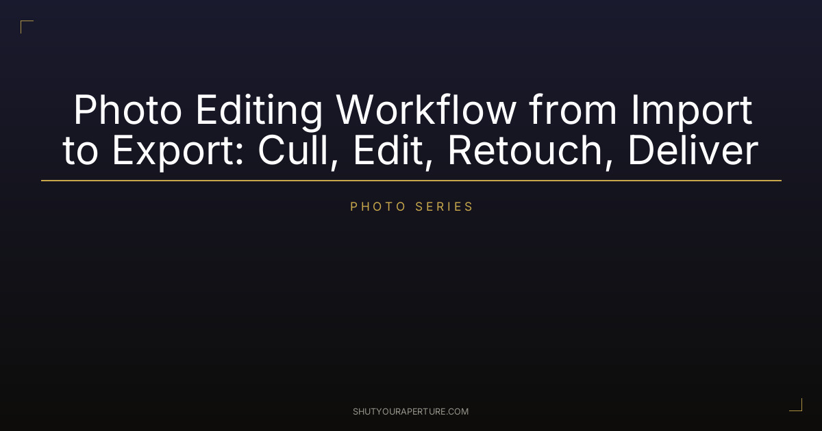 Photo Editing Workflow from Import to Export: Cull, Edit, Retouch, Deliver